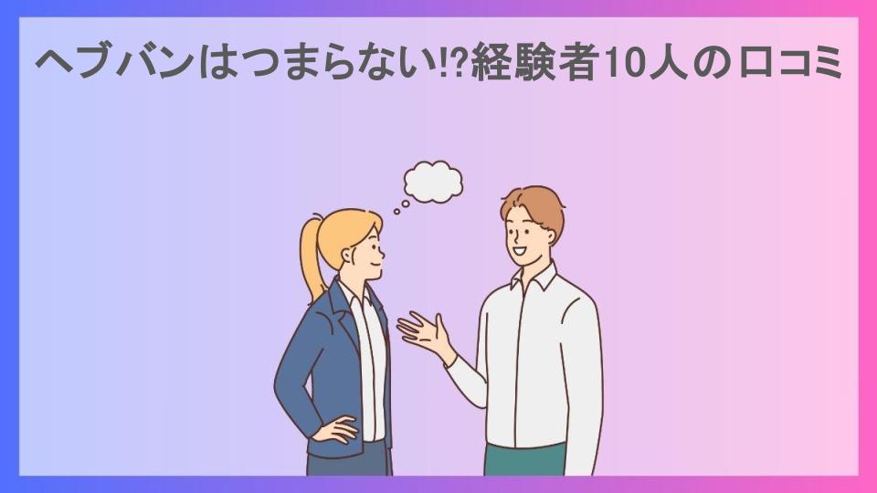 ヘブバンはつまらない!?経験者10人の口コミ